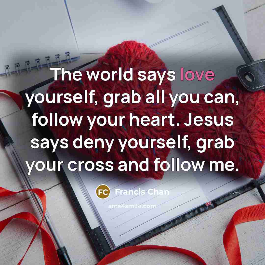 “The world says love yourself, grab all you can, follow…” quote by Francis Chan