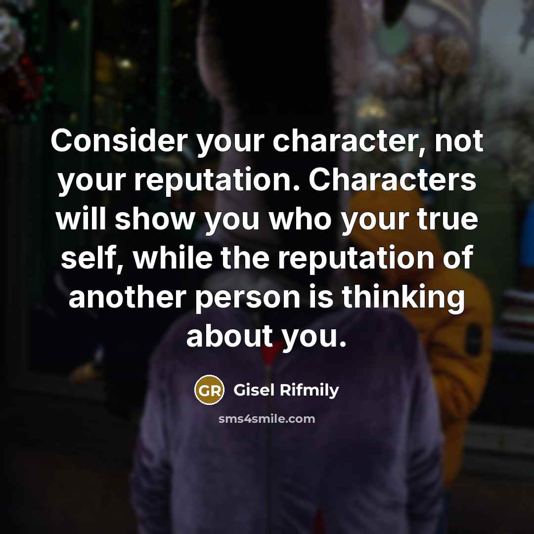“Consider your character, not your reputation. Characters will show you…” quote by Gisel Rifmily