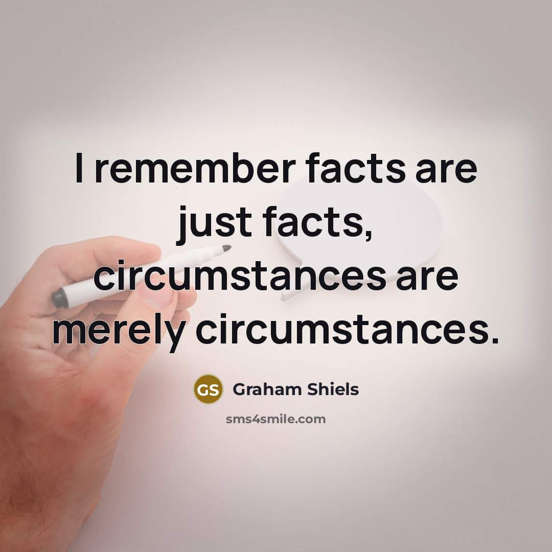 “I remember facts are just facts, circumstances are merely circumstances.…” quote by Graham Shiels