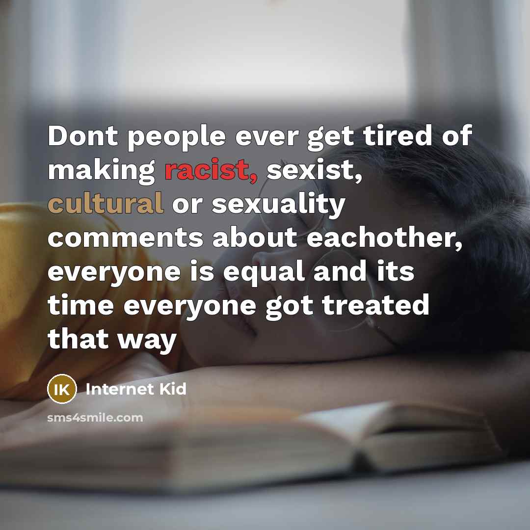 “Dont people ever get tired of making racist, sexist, cultural…” quote by Internet Kid