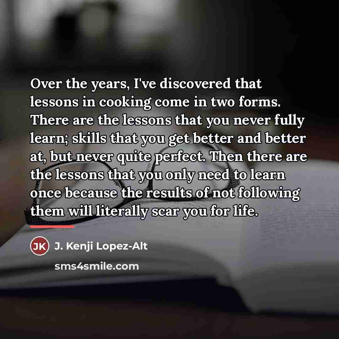 “Over the years, I've discovered that lessons in cooking come…” quote by J. Kenji Lopez-Alt