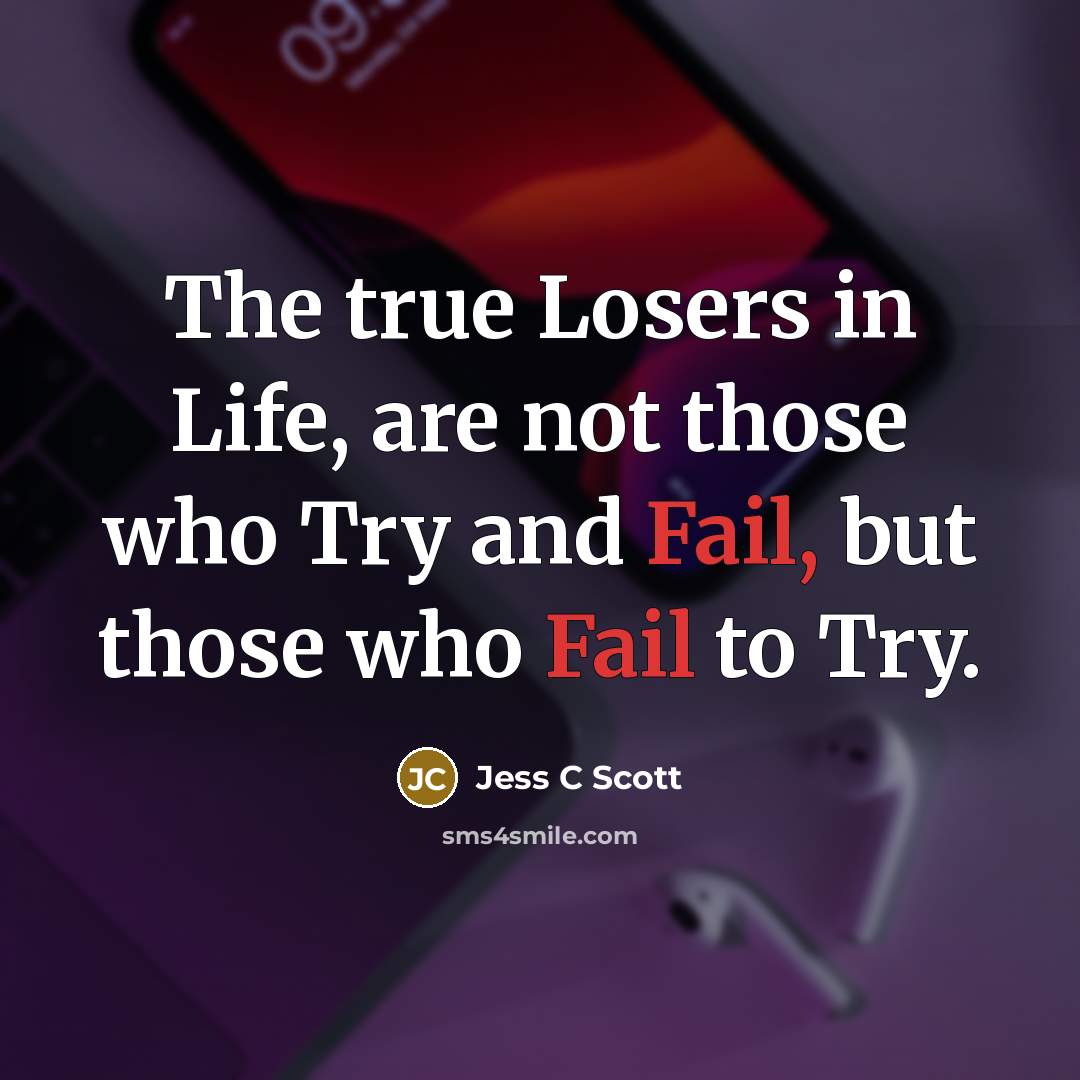 “The true Losers in Life, are not those who Try…” quote by Jess C Scott