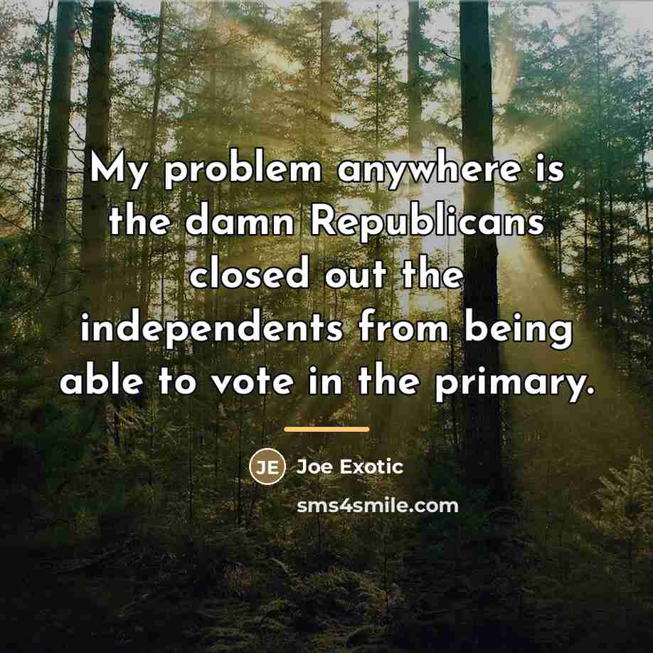 “My problem anywhere is the damn Republicans closed out the…” quote by Joe Exotic