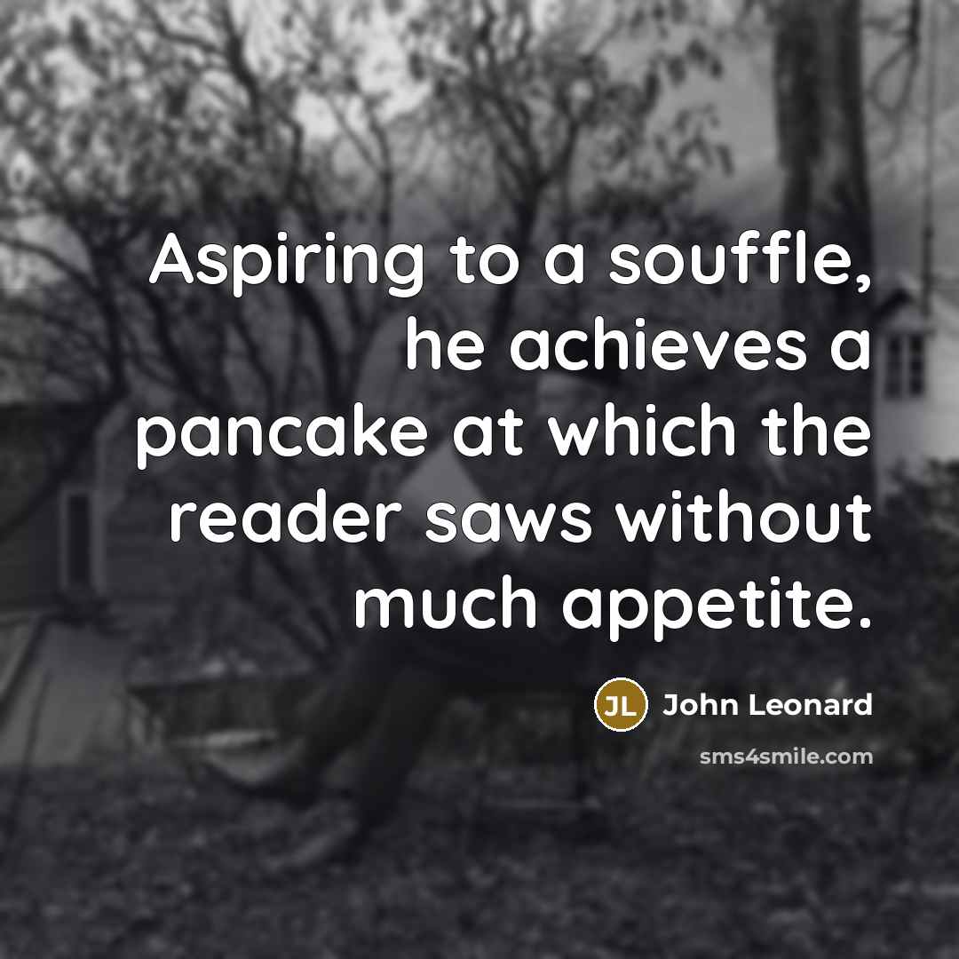 “Aspiring to a souffle, he achieves a pancake at which…” quote by John Leonard