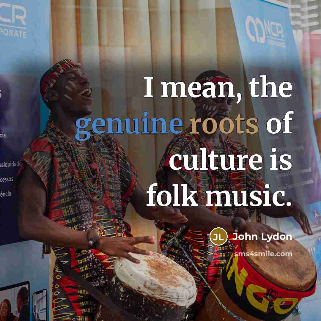 “I mean, the genuine roots of culture is folk music.…” quote by John Lydon