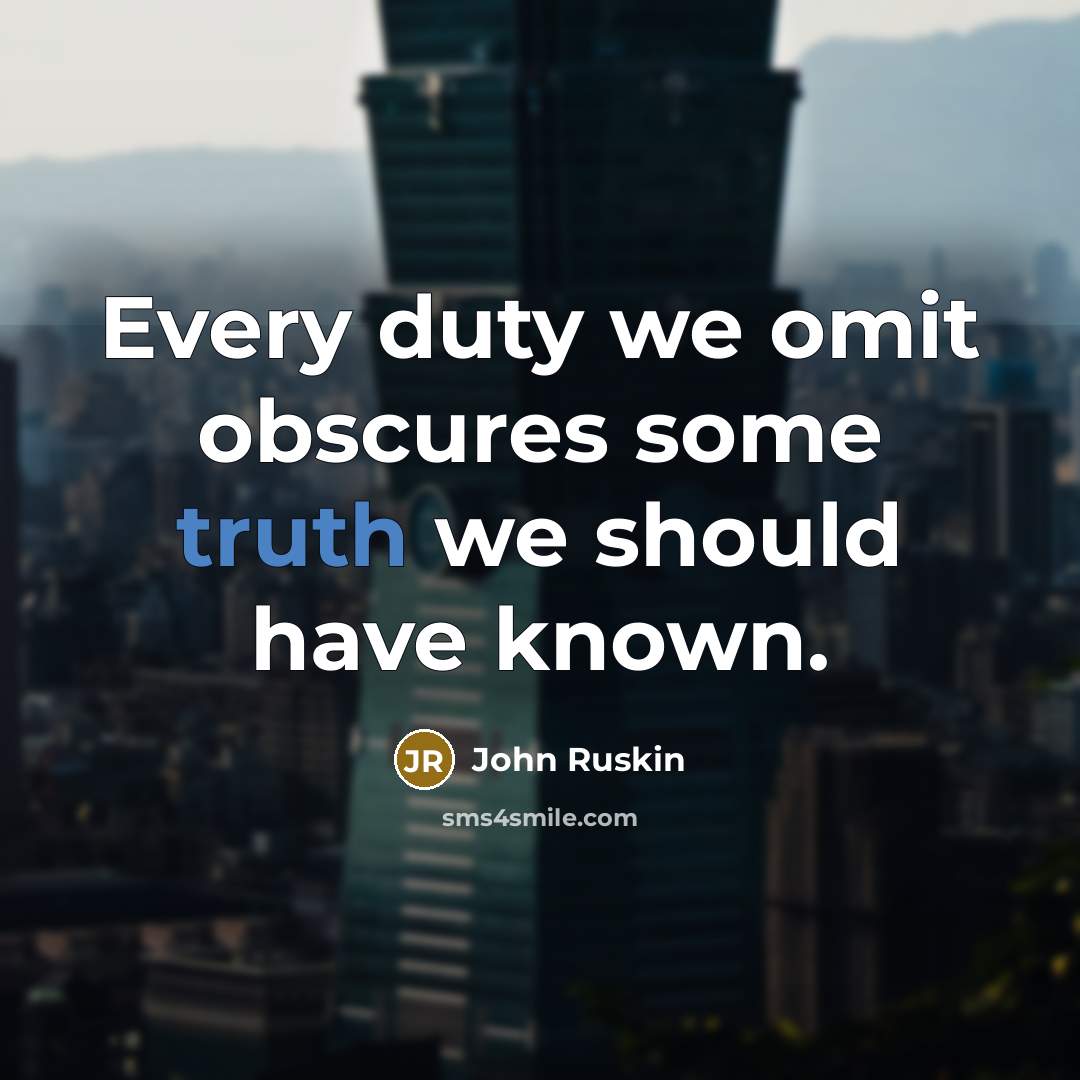 “Every duty we omit obscures some truth we should have…” quote by John Ruskin