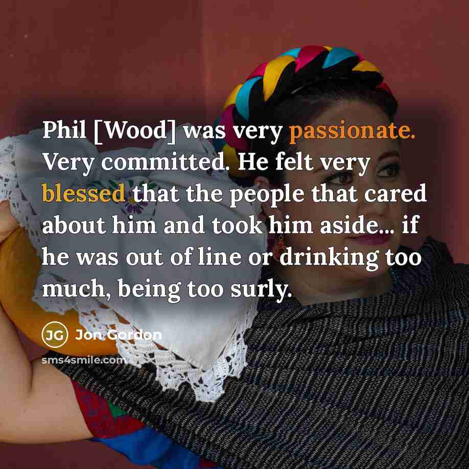 “Phil [Wood] was very passionate. Very committed. He felt very…” quote by Jon Gordon