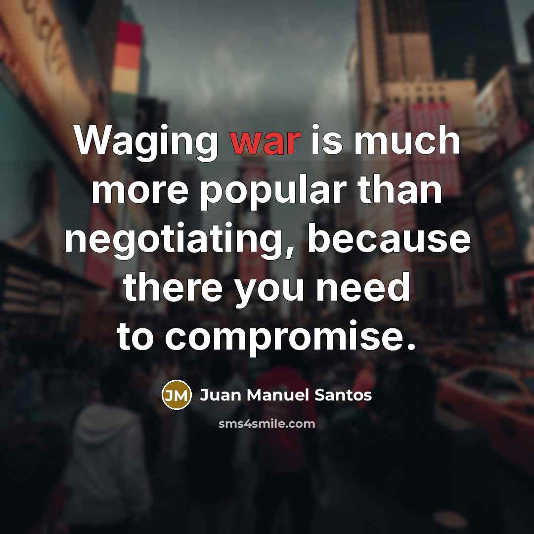 “Waging war is much more popular than negotiating, because there…” quote by Juan Manuel Santos