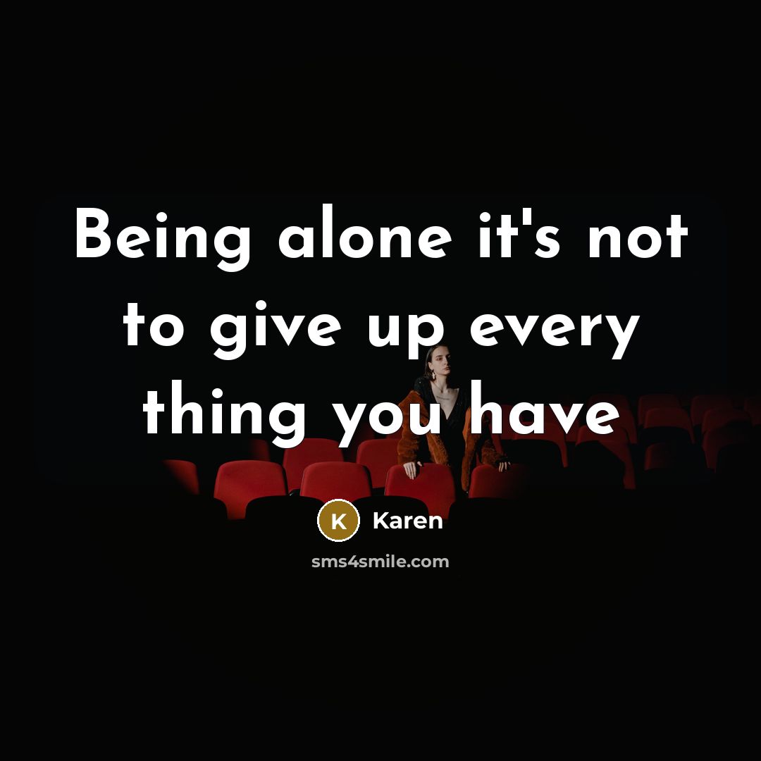 “Being alone it's not to give up every thing you…” quote by Karen