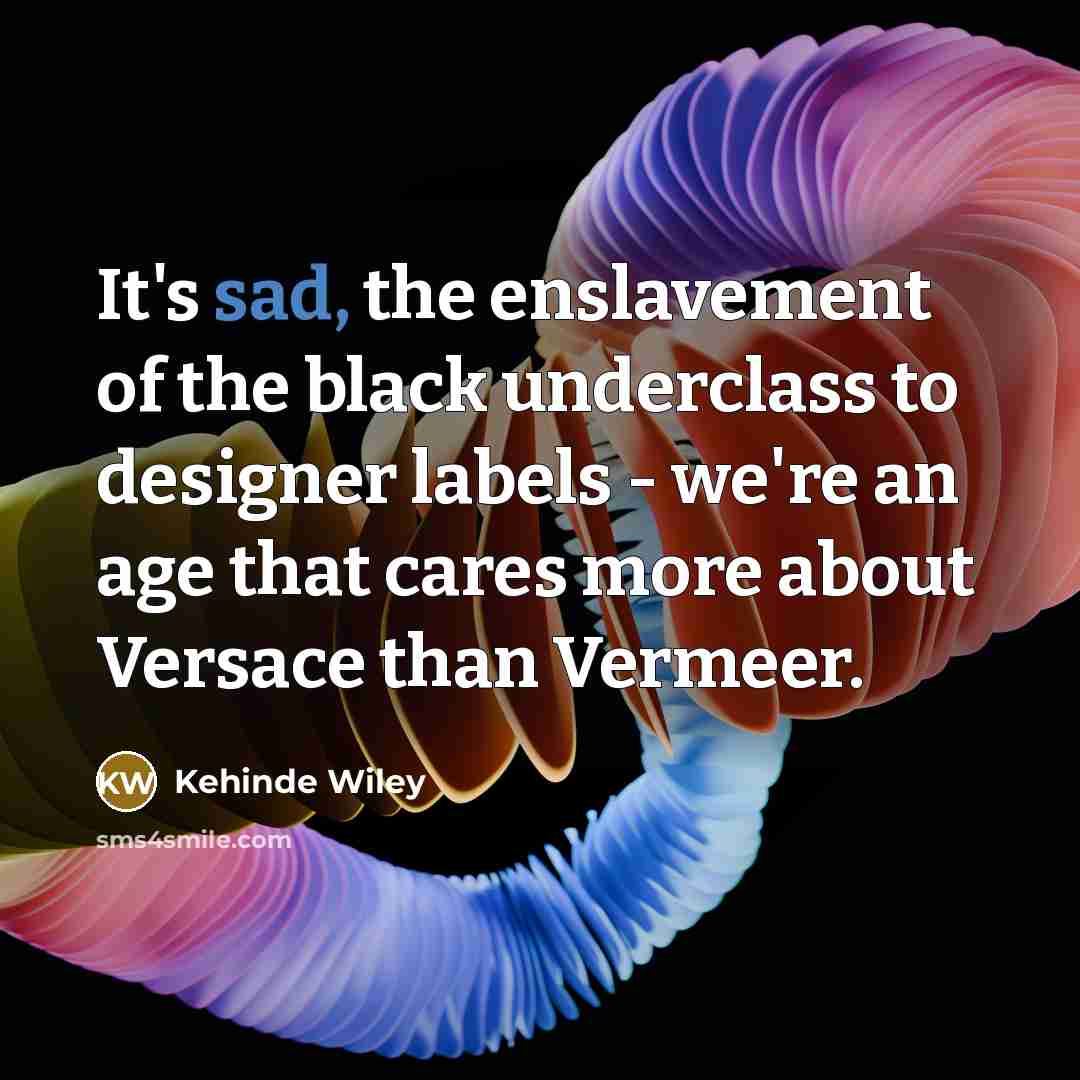 “It's sad, the enslavement of the black underclass to designer…” quote by Kehinde Wiley