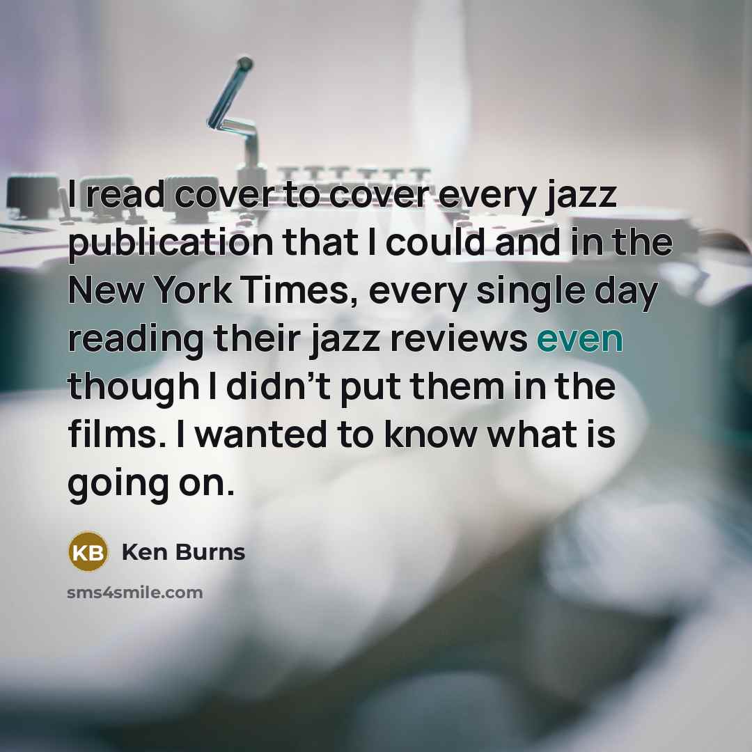 “I read cover to cover every jazz publication that I…” quote by Ken Burns