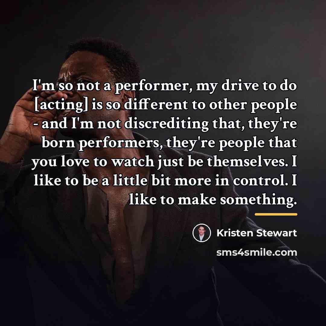 “I'm so not a performer, my drive to do [acting]…” quote by Kristen Stewart