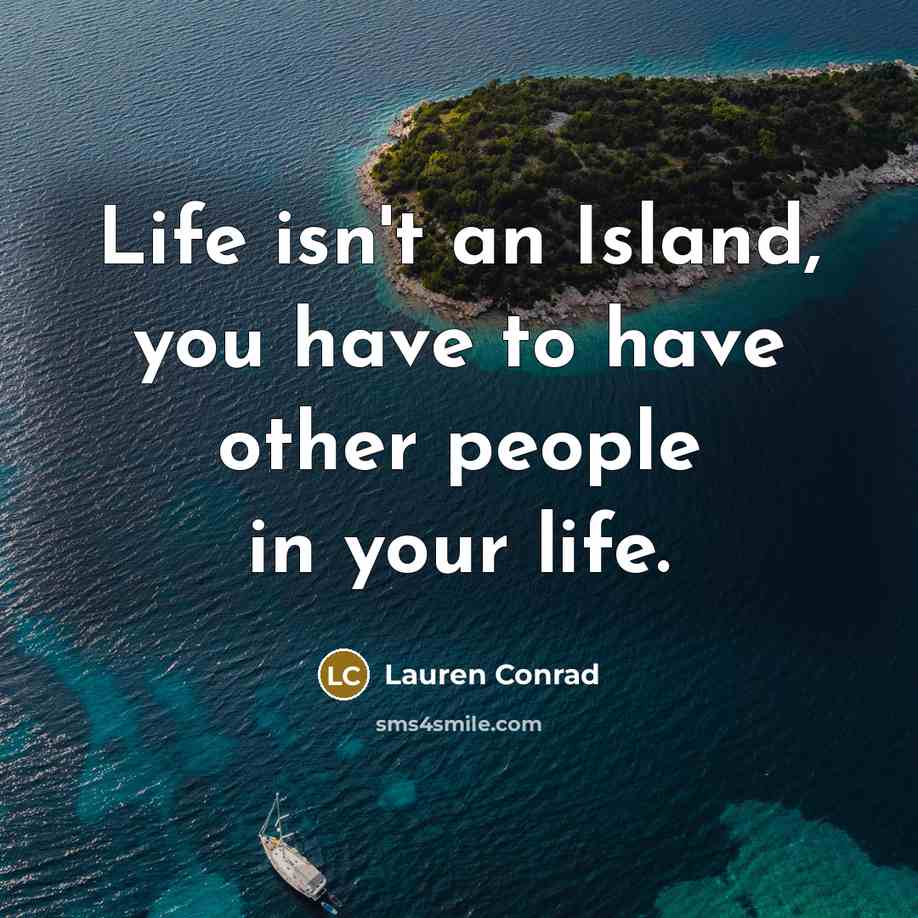 “Life isn't an Island, you have to have other people…” quote by Lauren Conrad
