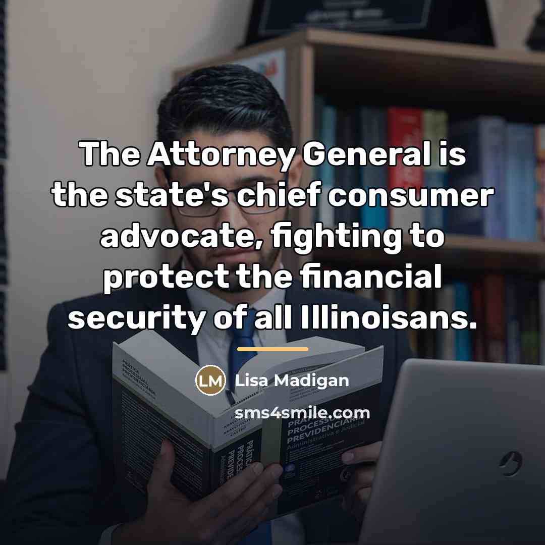 “The Attorney General is the state's chief consumer advocate, fighting…” quote by Lisa Madigan