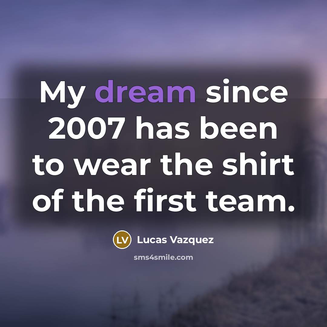 “My dream since 2007 has been to wear the shirt…” quote by Lucas Vazquez