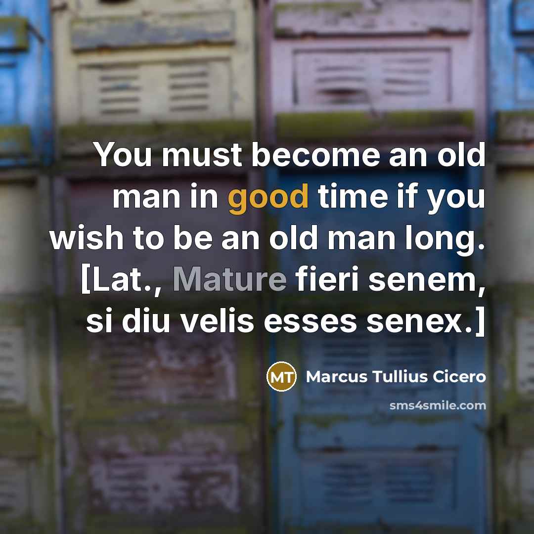 “You must become an old man in good time if…” quote by Marcus Tullius Cicero