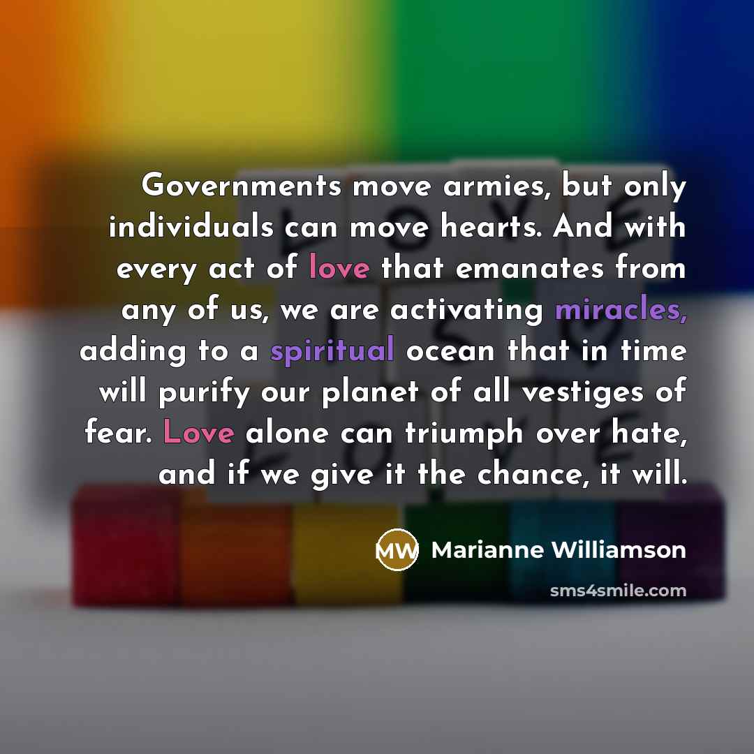 “Governments move armies, but only individuals can move hearts. And…” quote by Marianne Williamson