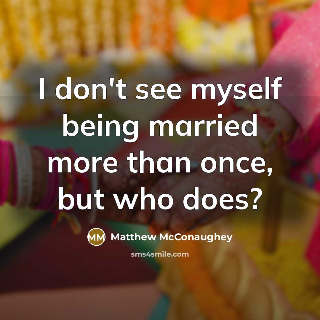 “I don't see myself being married more than once, but…” quote by Matthew McConaughey