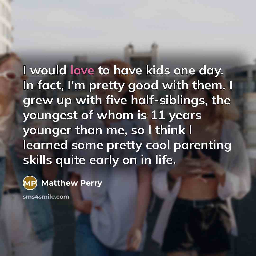 “I would love to have kids one day. In fact,…” quote by Matthew Perry