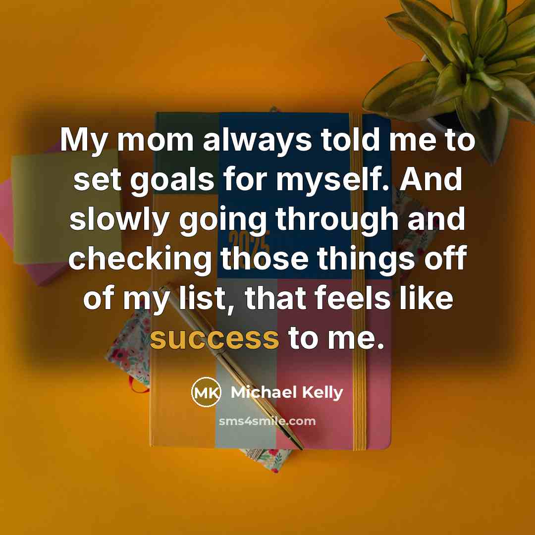 “My mom always told me to set goals for myself.…” quote by Michael Kelly