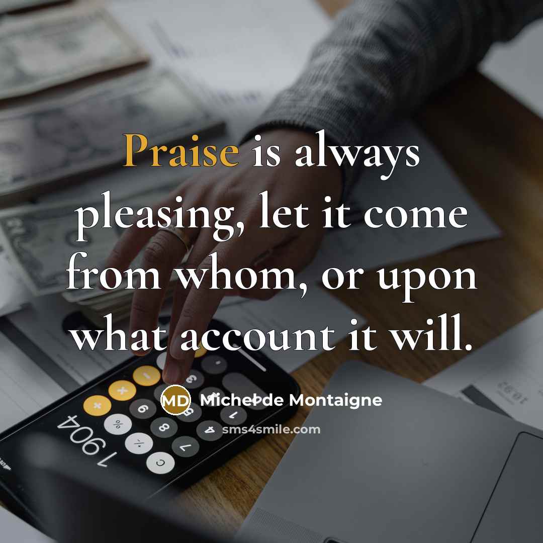 “Praise is always pleasing, let it come from whom, or…” quote by Michel de Montaigne