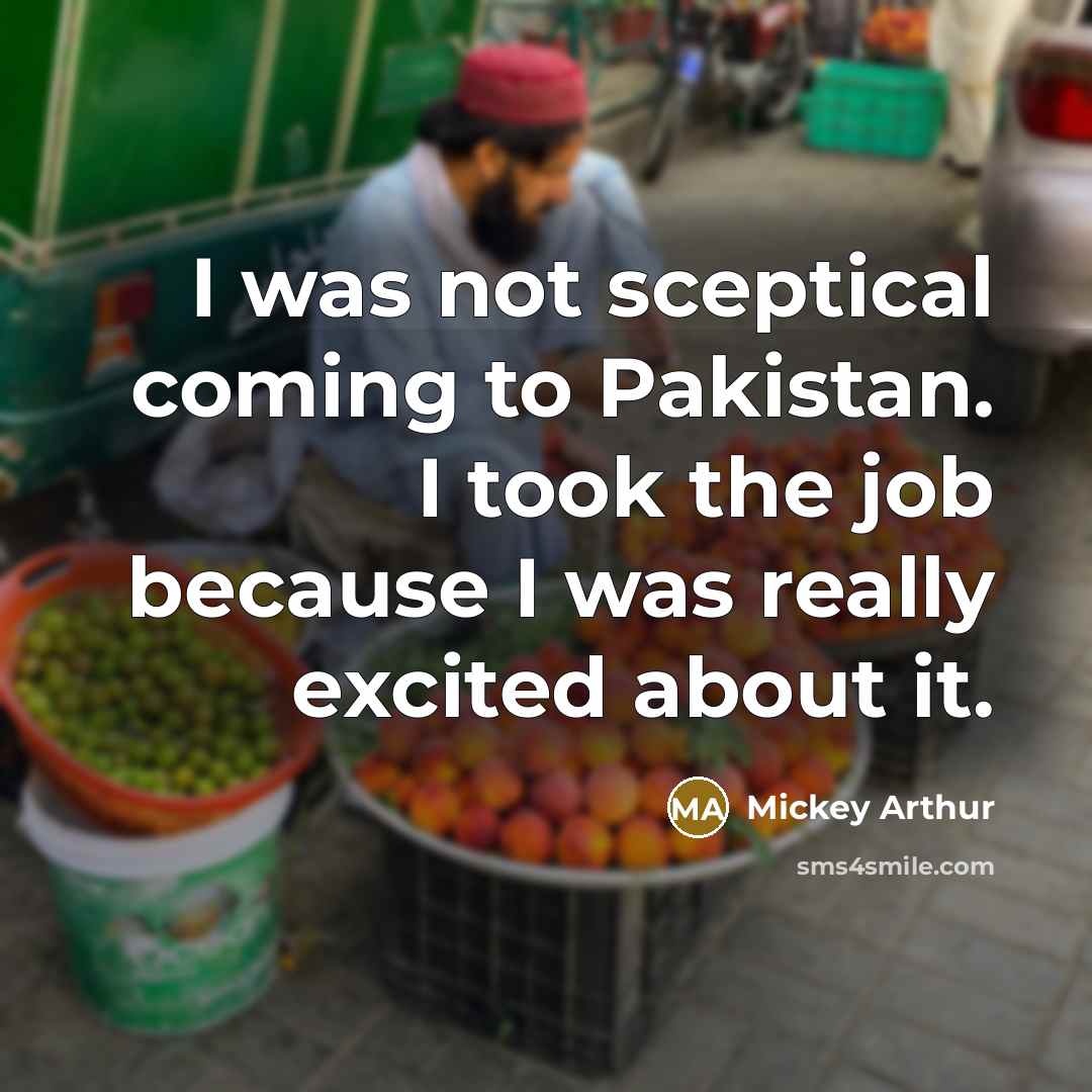 “I was not sceptical coming to Pakistan. I took the…” quote by Mickey Arthur