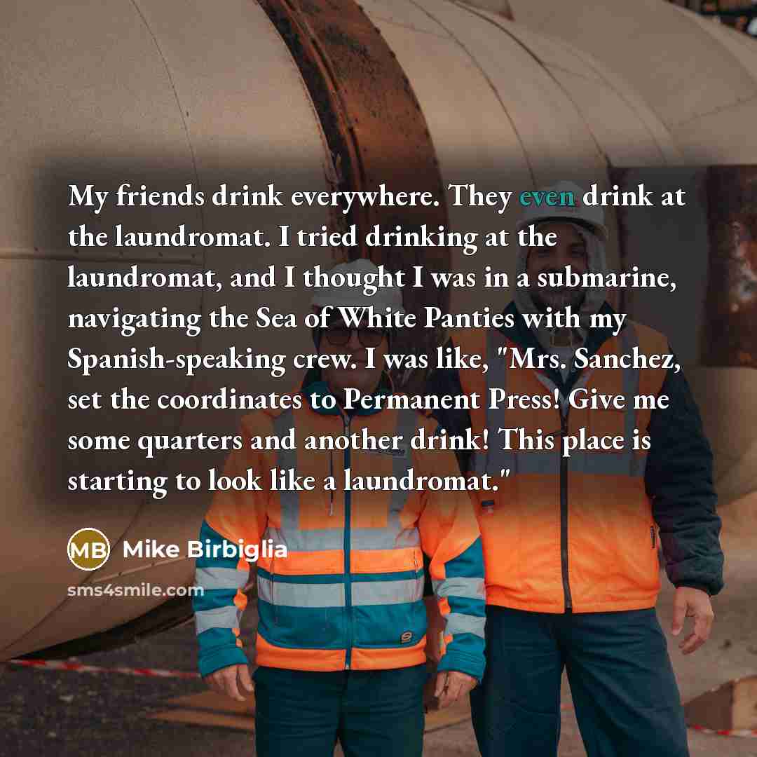 “My friends drink everywhere. They even drink at the laundromat.…” quote by Mike Birbiglia
