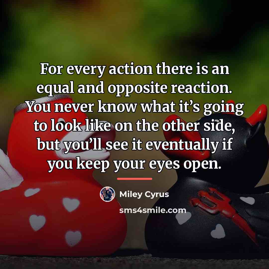 “For every action there is an equal and opposite reaction.…” quote by Miley Cyrus