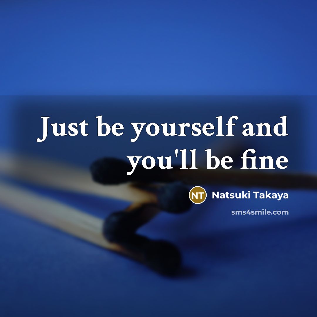 “Just be yourself and you'll be fine…” quote by Natsuki Takaya
