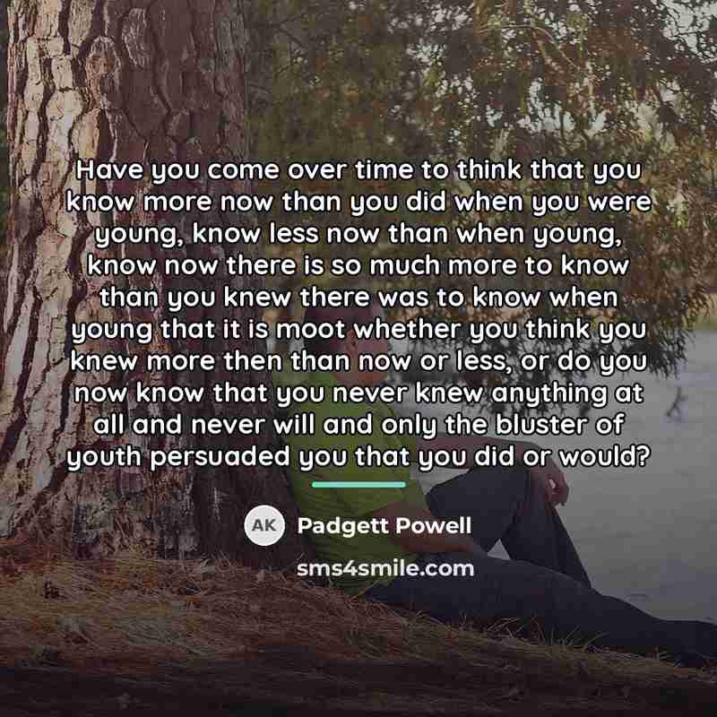 “Have you come over time to think that you know…” quote by Padgett Powell