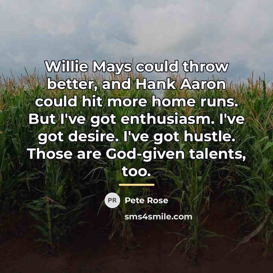“Willie Mays could throw better, and Hank Aaron could hit…” quote by Pete Rose