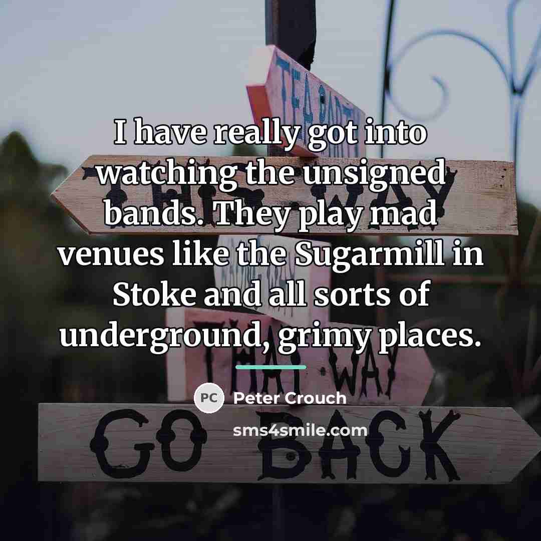“I have really got into watching the unsigned bands. They…” quote by Peter Crouch