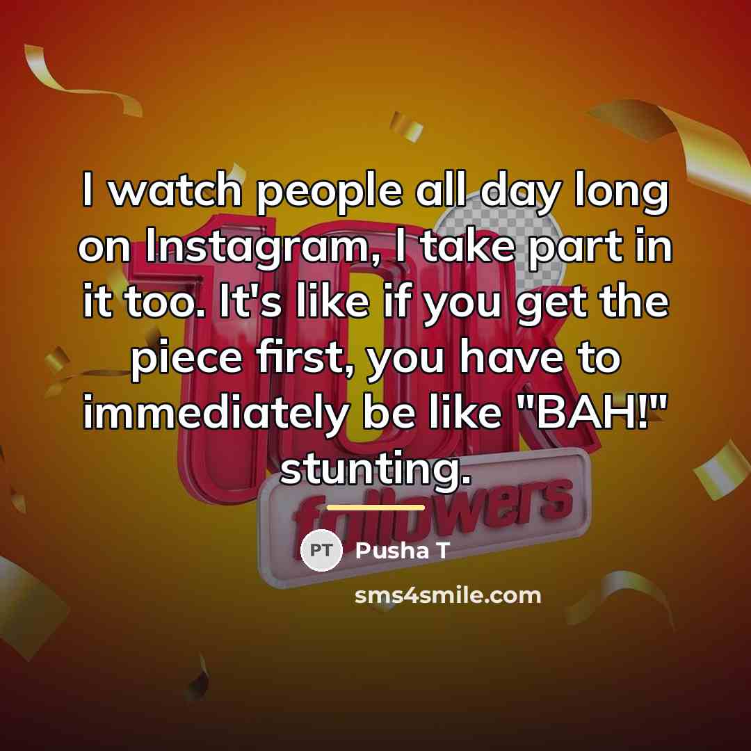 “I watch people all day long on Instagram, I take…” quote by Pusha T