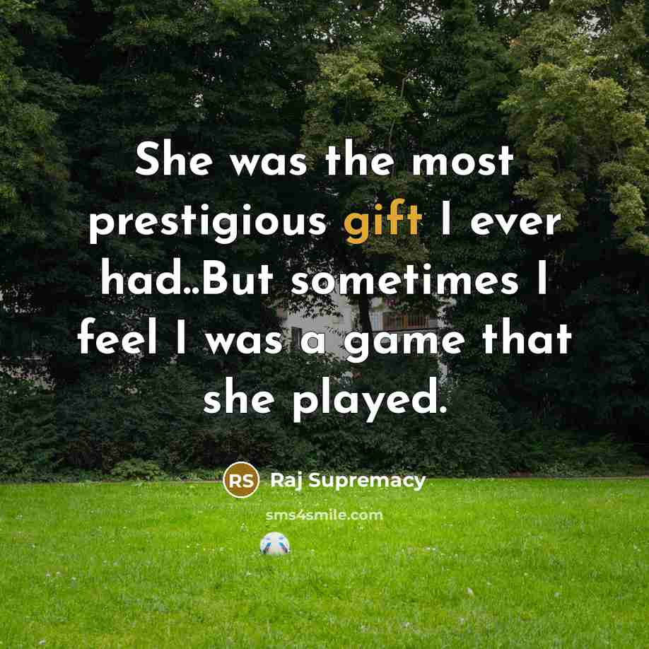 “She was the most prestigious gift I ever had..But sometimes I feel I was a game that she played.” quote by Raj Supremacy