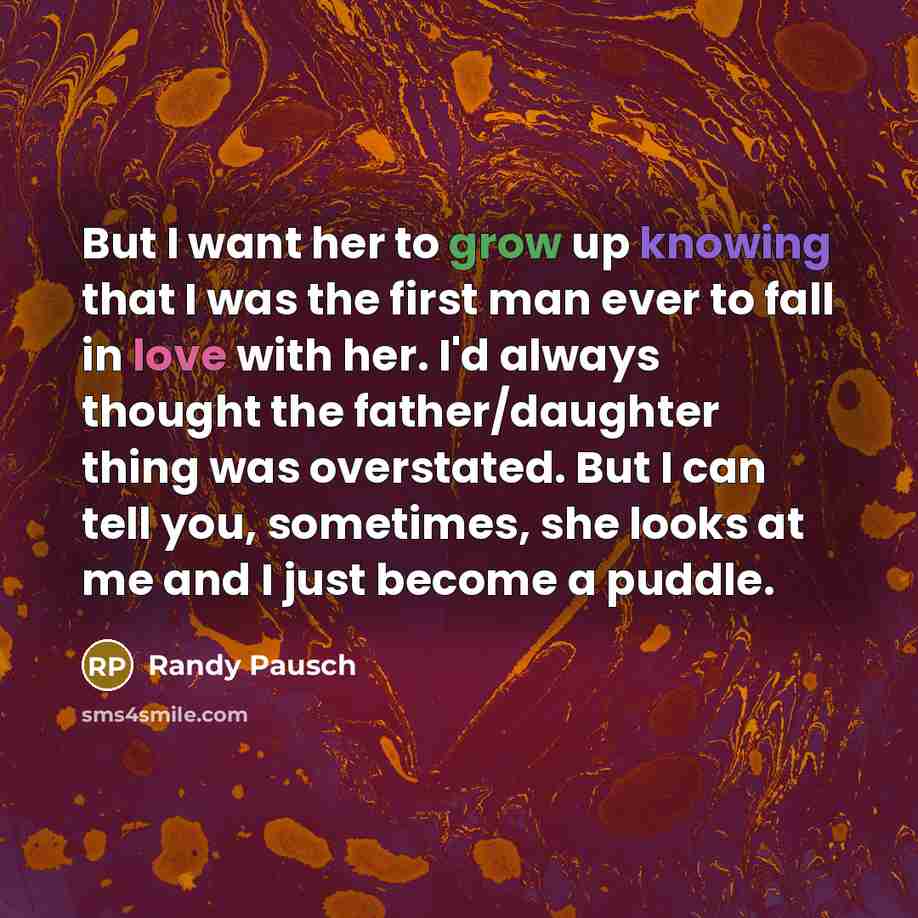 “But I want her to grow up knowing that I…” quote by Randy Pausch