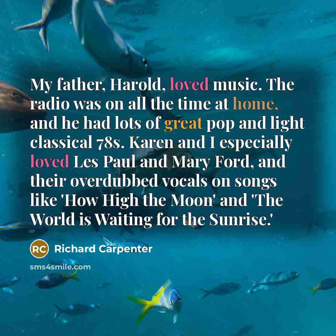 “My father, Harold, loved music. The radio was on all…” quote by Richard Carpenter