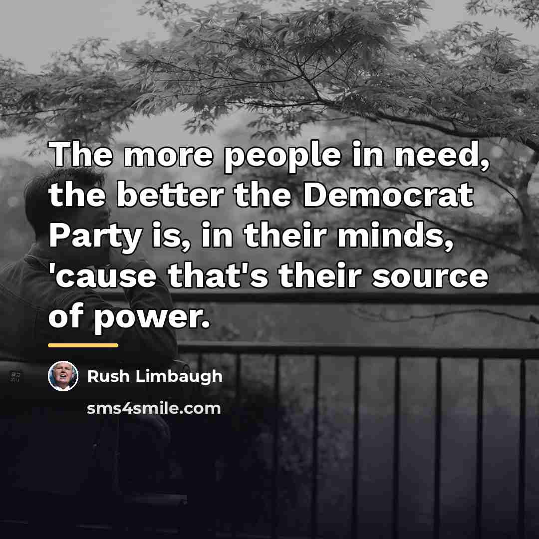 “The more people in need, the better the Democrat Party…” quote by Rush Limbaugh