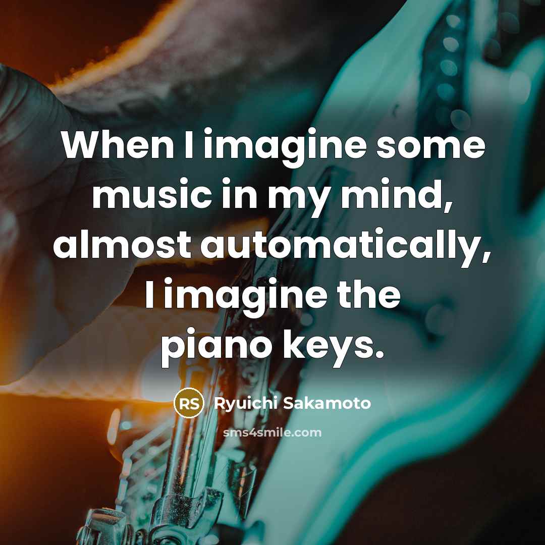 “When I imagine some music in my mind, almost automatically,…” quote by Ryuichi Sakamoto