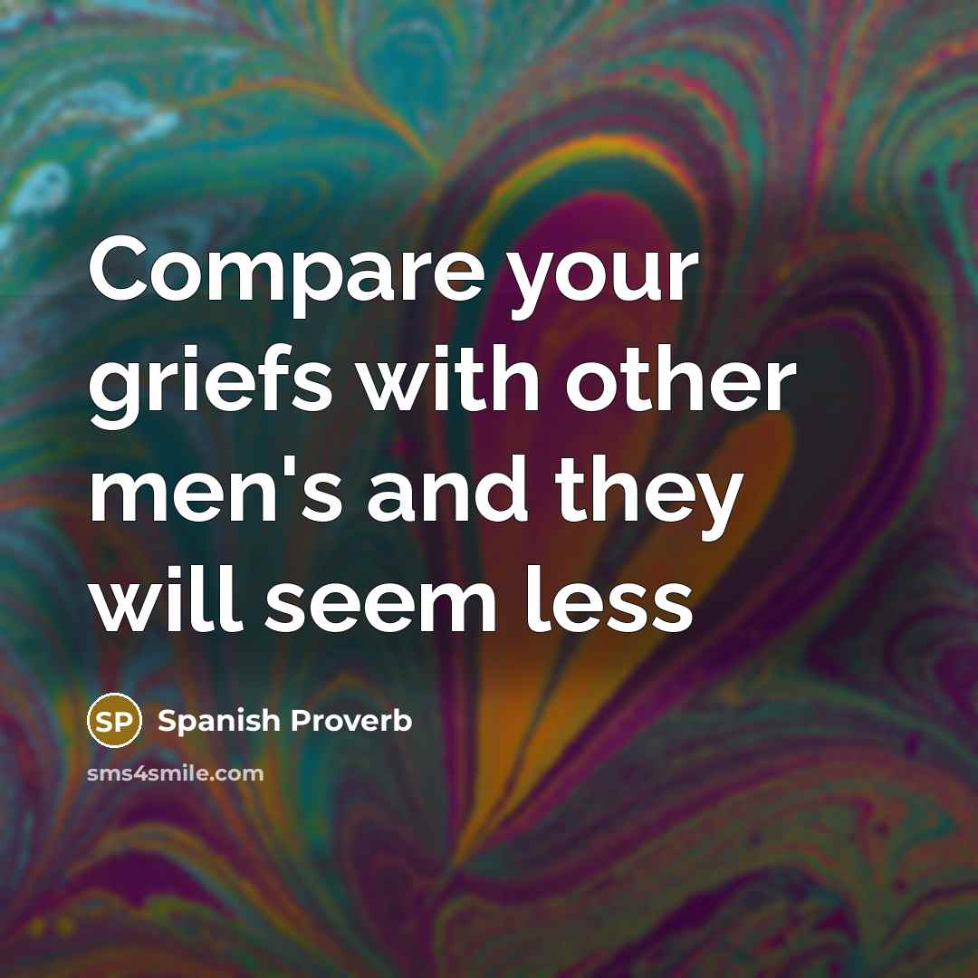 “Compare your griefs with other men's and they will seem…” quote by Spanish Proverb