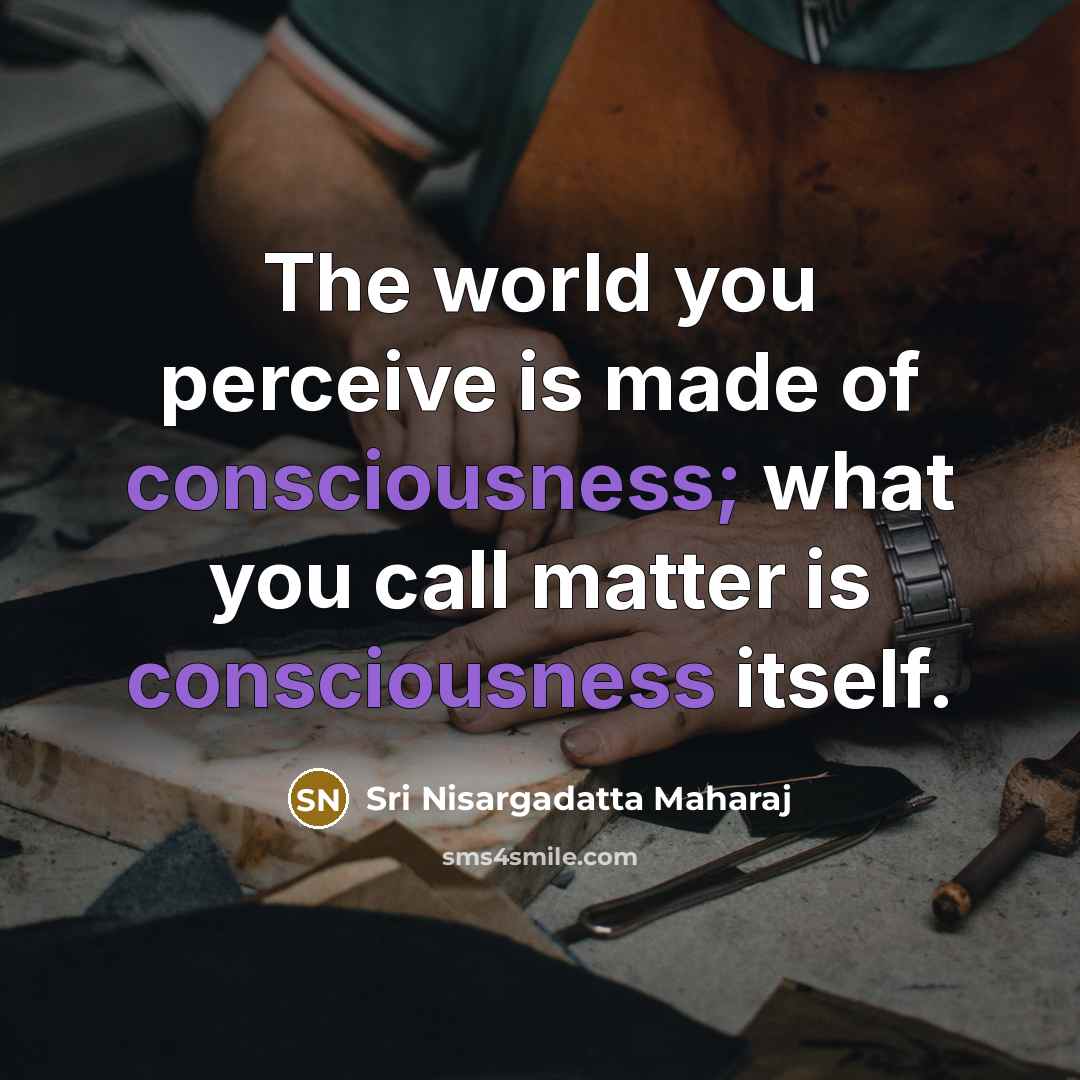 “The world you perceive is made of consciousness; what you…” quote by Sri Nisargadatta Maharaj
