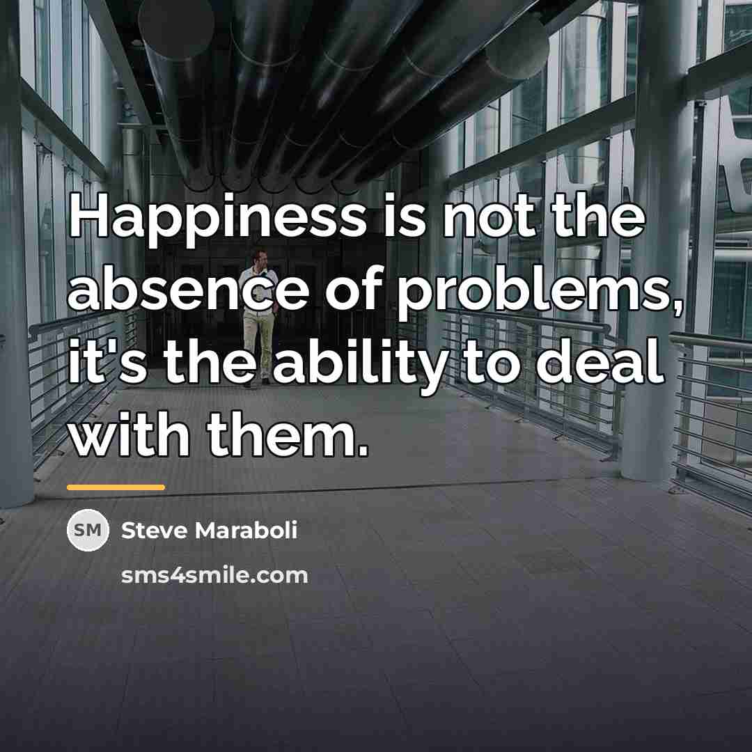 “Happiness is not the absence of problems, it's the ability…” quote by Steve Maraboli