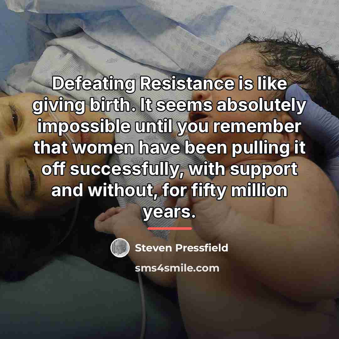 “Defeating Resistance is like giving birth. It seems absolutely impossible…” quote by Steven Pressfield