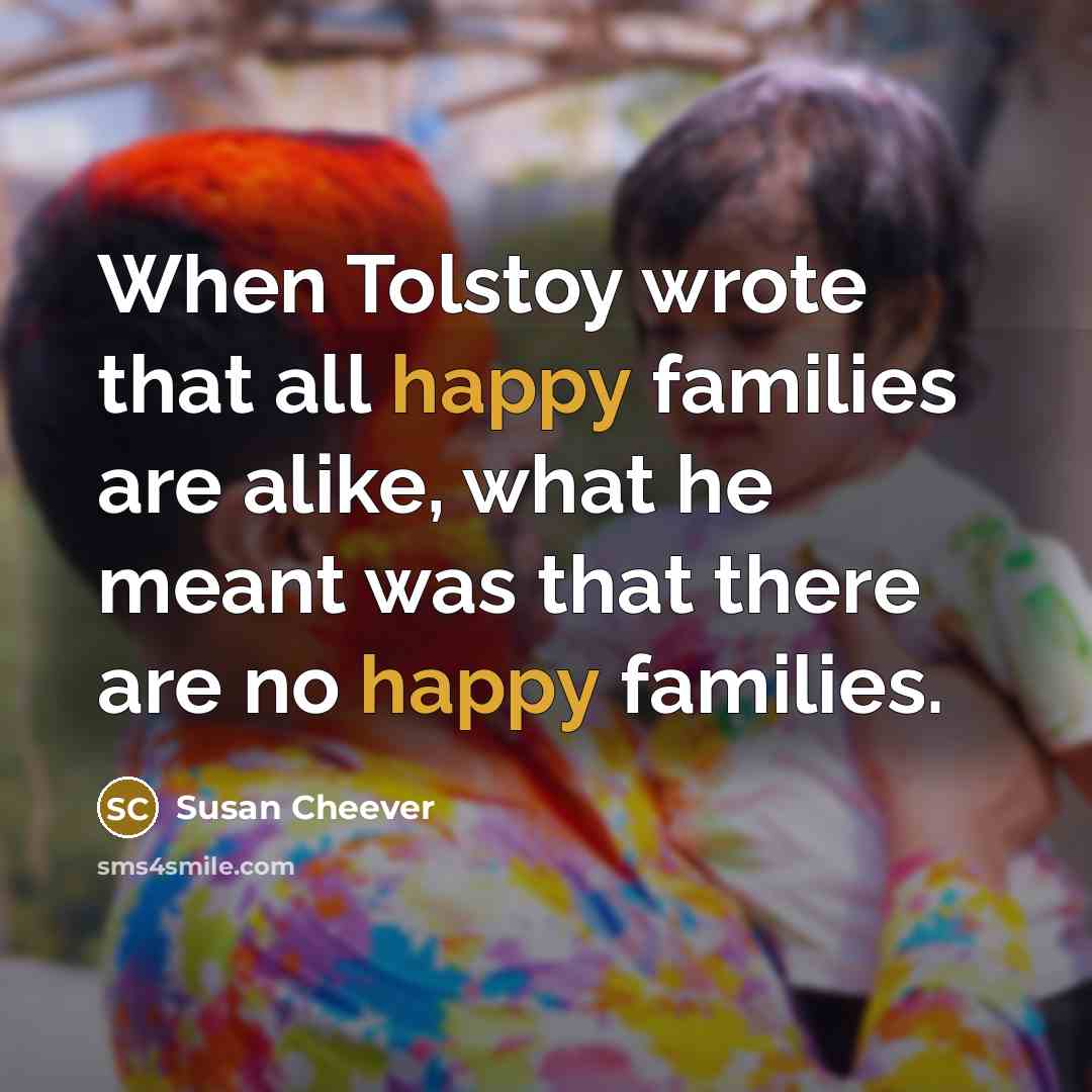 “When Tolstoy wrote that all happy families are alike, what…” quote by Susan Cheever