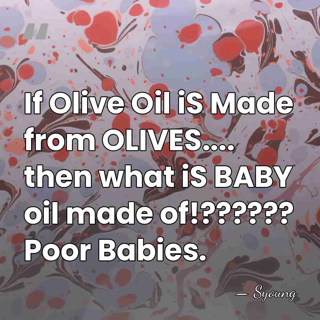 If Olive Oil iS Made from OLIVES.... then what iS BABY oil&hellip; - Syoung