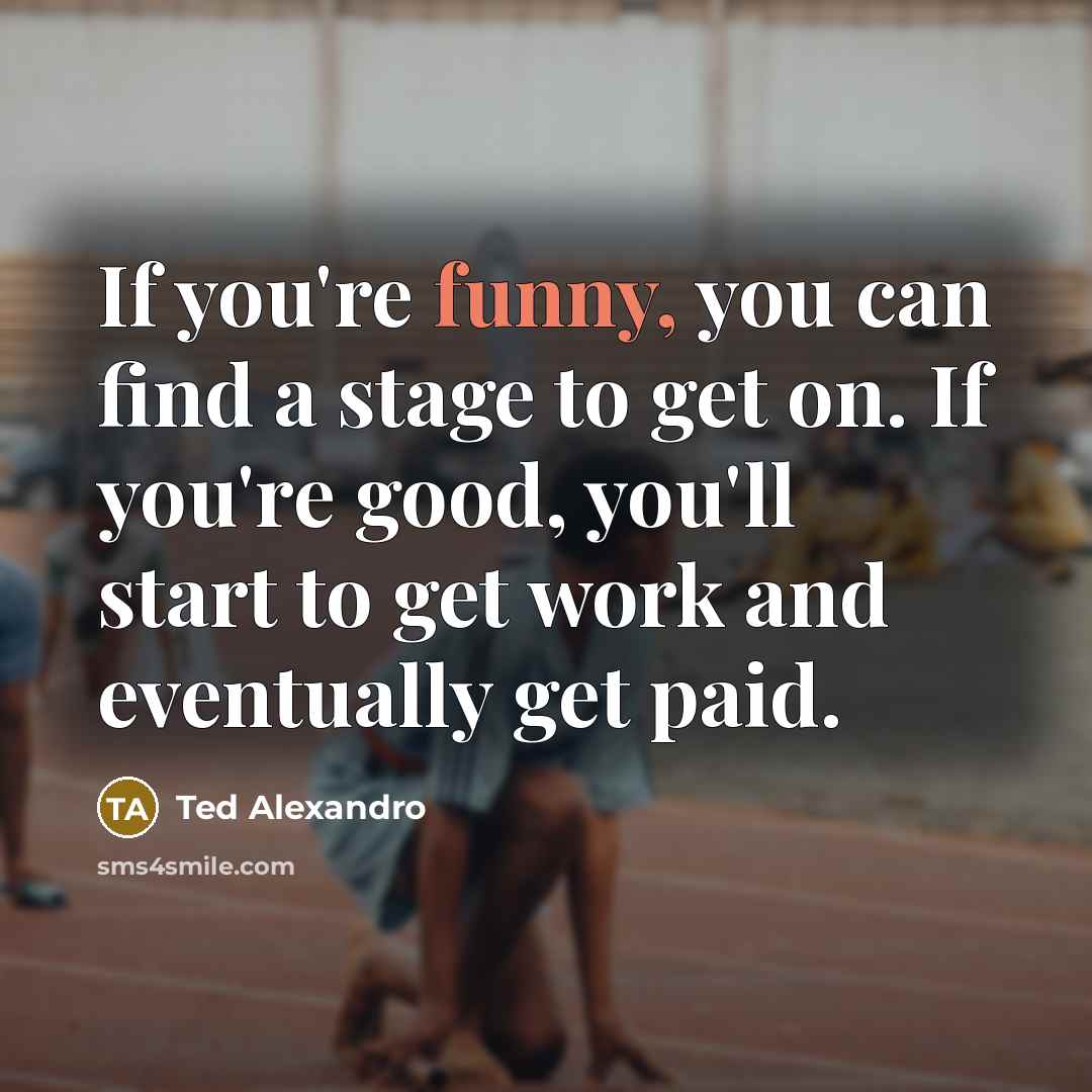 “If you're funny, you can find a stage to get…” quote by Ted Alexandro