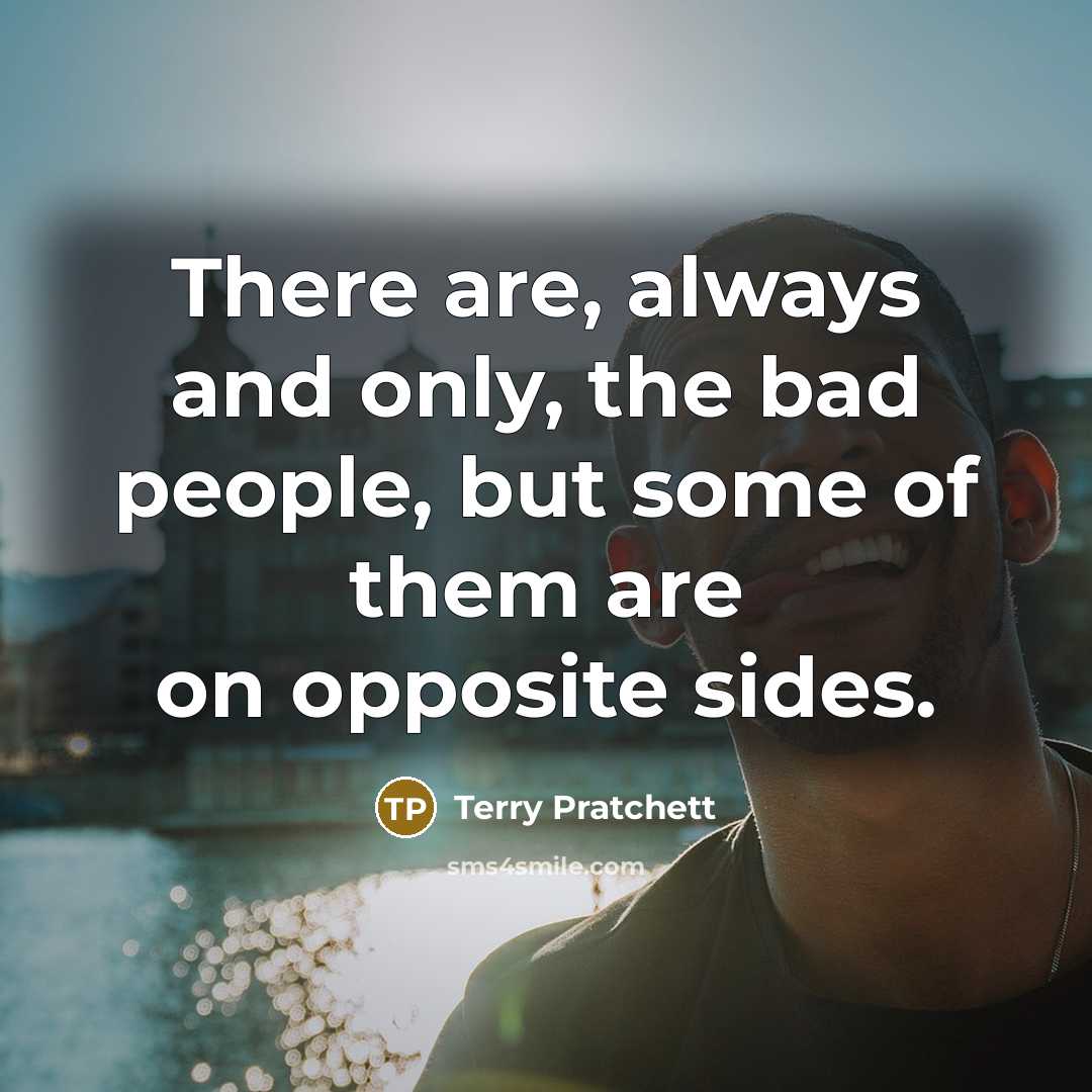 “There are, always and only, the bad people, but some…” quote by Terry Pratchett