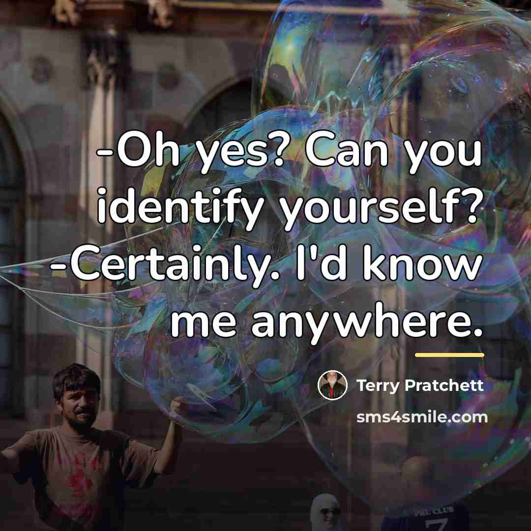 “-Oh yes? Can you identify yourself? -Certainly. I'd know me…” quote by Terry Pratchett