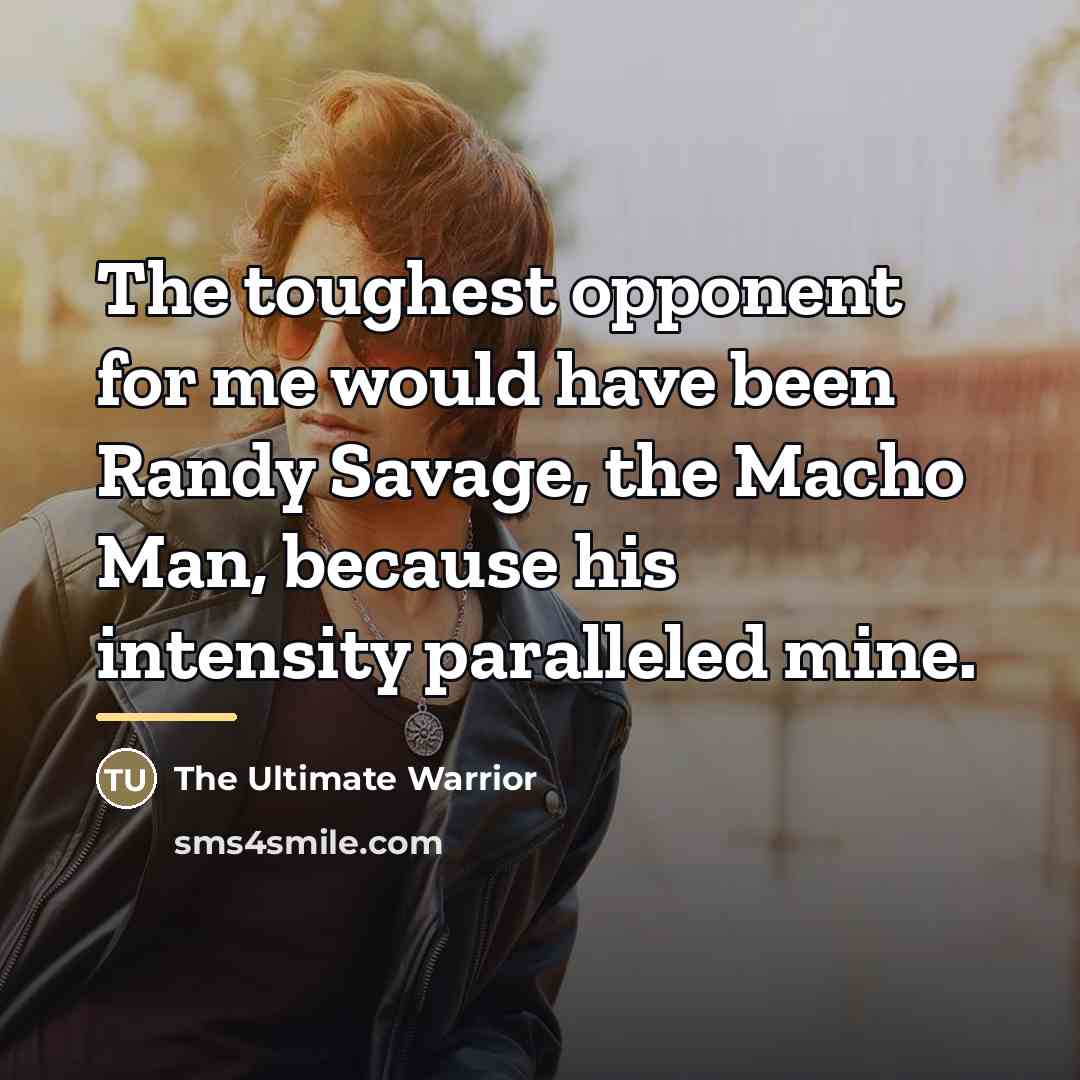 “The toughest opponent for me would have been Randy Savage,…” quote by The Ultimate Warrior