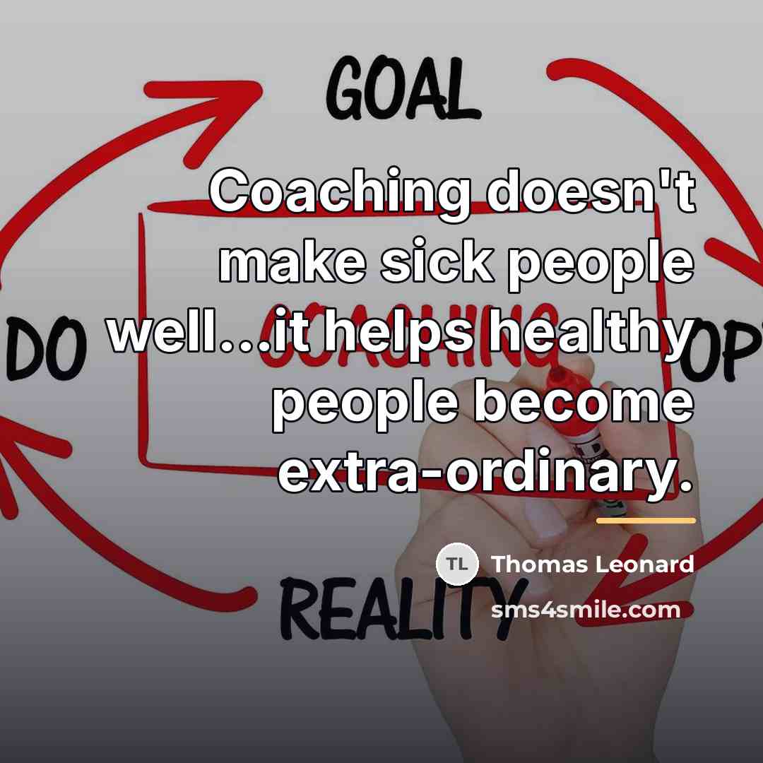 “Coaching doesn't make sick people well...it helps healthy people become…” quote by Thomas Leonard