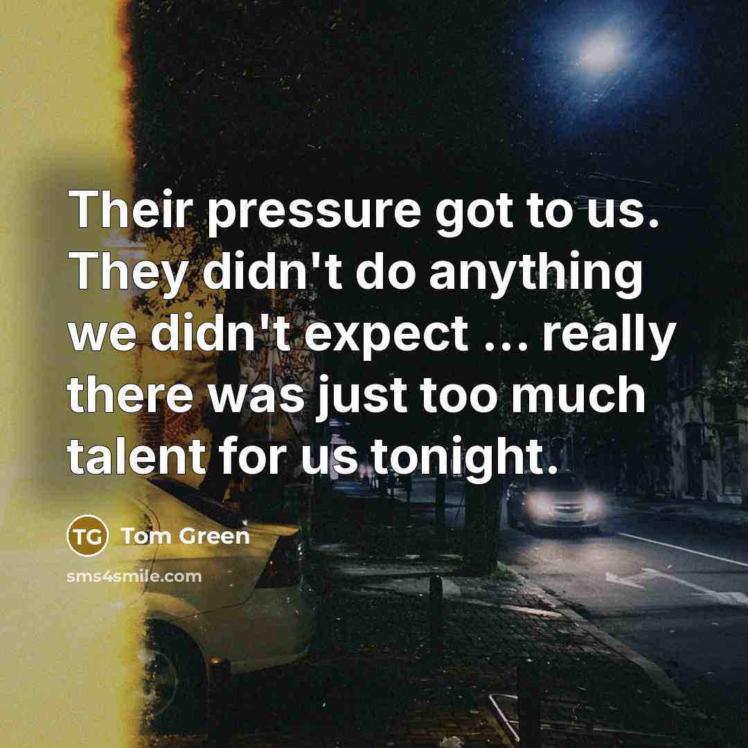 “Their pressure got to us. They didn't do anything we…” quote by Tom Green